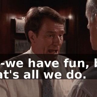 we-we have fun, but that's all we do.