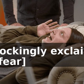 [mockingly exclaims in fear]