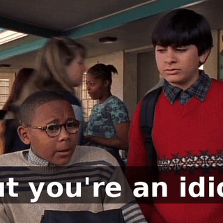 But you're an idiot.
