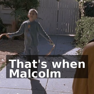 ♪ That's when Malcolm ♪