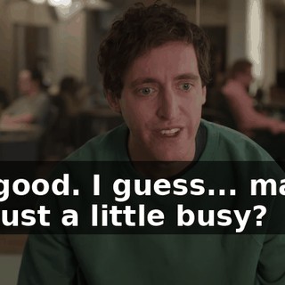 It's good. I guess... maybe it's just a little busy?
