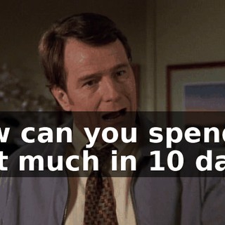 How can you spend that much in 10 days?