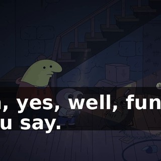 Ah, yes, well, funny you say.