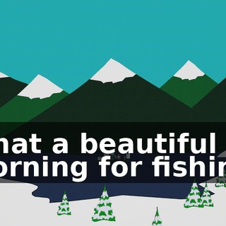What a beautiful morning for fishing.