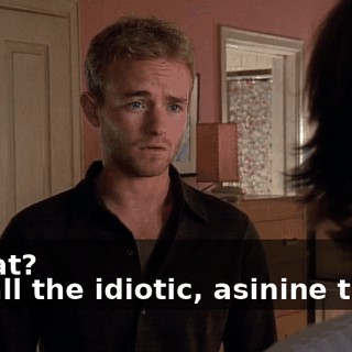 - What? - Of all the idiotic, asinine things