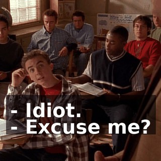 - Idiot. - Excuse me?