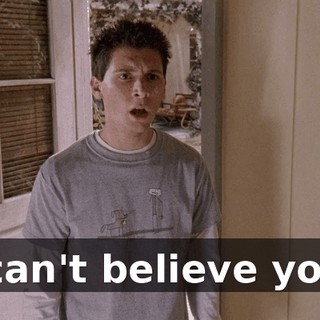 I can't believe you!