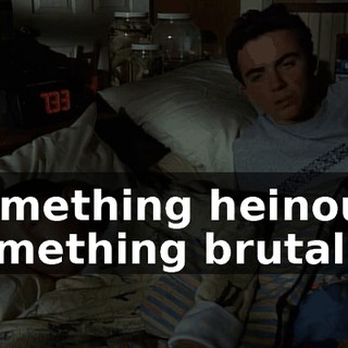 Something heinous, something brutal.