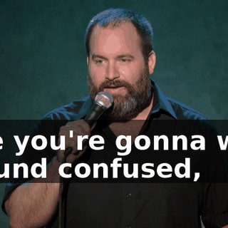 Like you're gonna walk around confused,