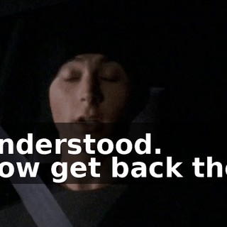 - Understood. - Now get back there