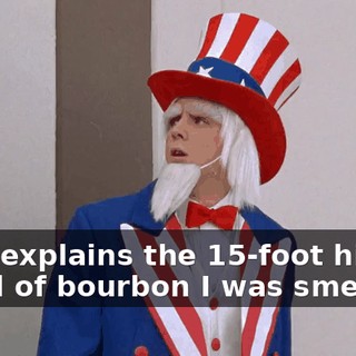 That explains the 15-foot high cloud of bourbon I was smelling.