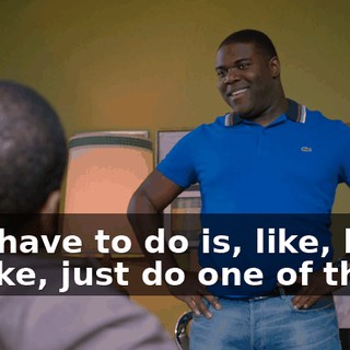 All I have to do is, like, kind of, like, just do one of these.