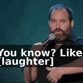 - You know? Like... - [laughter]