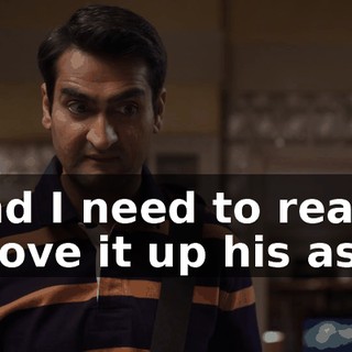 And I need to really shove it up his ass.
