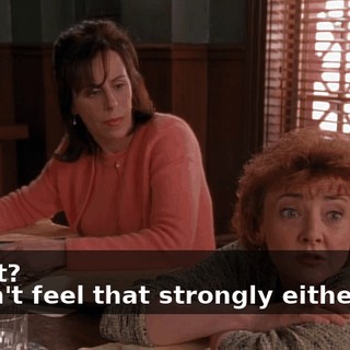 - What? - I don't feel that strongly either way.