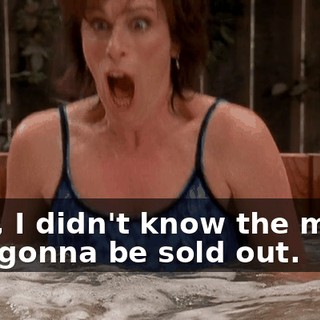Well, I didn't know the movie was gonna be sold out.