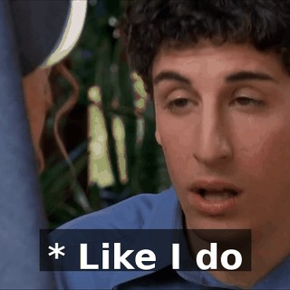 * Like I do