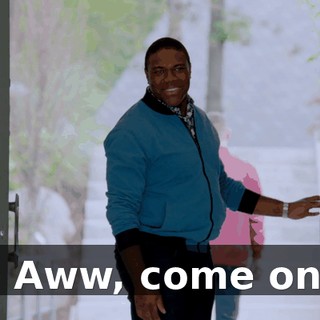 - Aww, come on.