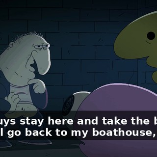 You guys stay here and take the blame, and I'll go back to my boathouse,