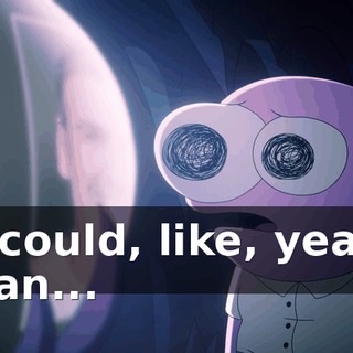 He could, like, yeah, I mean...