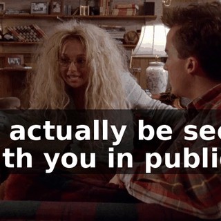 to actually be seen with you in public.