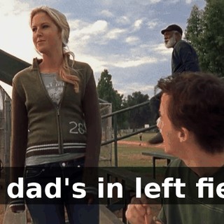 My dad's in left field.