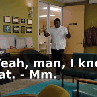 - Yeah, man, I know that. - Mm.