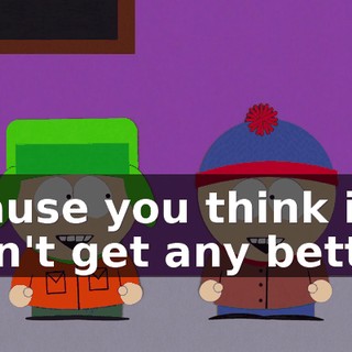 ♪ 'cause you think it can't get any better ♪