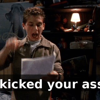 I kicked your ass!
