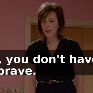 Hal, you don't have to be brave.