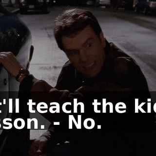 - It'll teach the kid a lesson. - No.