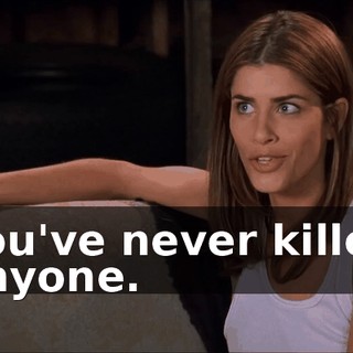 You've never killed anyone.