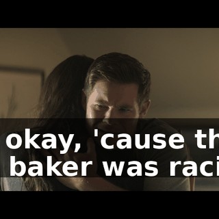 It's okay, 'cause the… the baker was racist.