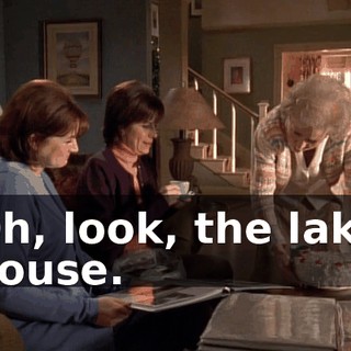 Oh, look, the lake house.