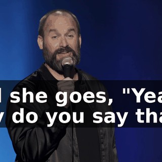 And she goes, "Yeah, why do you say that?"