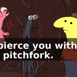 I'll pierce you with my evil pitchfork.
