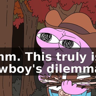 Hmm. This truly is a cowboy's dilemma.