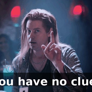You have no clue.