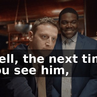 Well, the next time you see him,