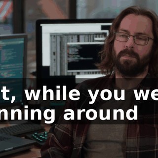 But, while you were running around