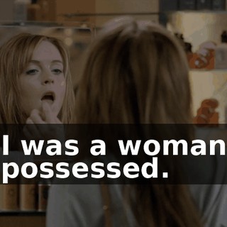 I was a woman possessed.
