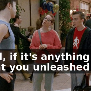 Well, if it's anything like what you unleashed