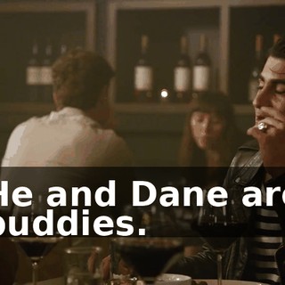 He and Dane are buddies.