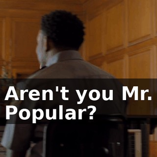 Aren't you Mr. Popular?
