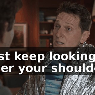 Just keep looking over your shoulder.