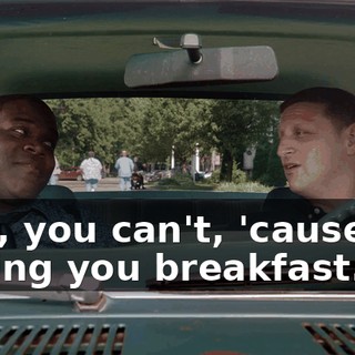 - No, you can't, 'cause I'm buying you breakfast.