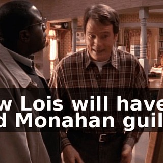 Now Lois will have to find Monahan guilty.