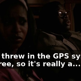 they threw in the GPS system for free, so it's really a...