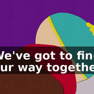 ♪ We've got to find our way together ♪