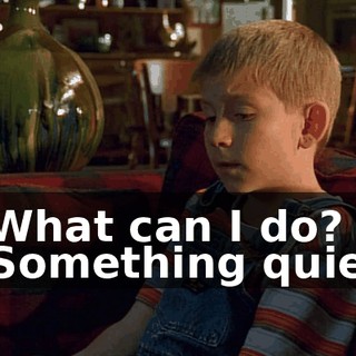 - What can I do? - Something quiet.